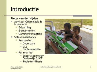 Introductie <ul><li>Pieter van der Hijden </li></ul><ul><li>Adviseur Organisatie & Informatie </li></ul><ul><ul><li>E-lear...