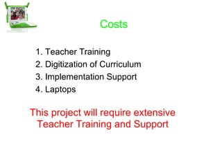 Costs Teacher Training Digitization of Curriculum Implementation Support  Laptops  This project will require extensive Teacher Training and Support 