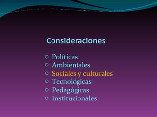Políticas A mbientales Sociales y culturales Tecnológicas Pedagógicas Institucionales 