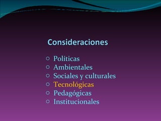 Políticas A mbientales Sociales y culturales Tecnológicas Pedagógicas Institucionales 