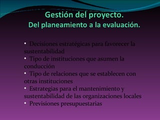 Decisiones estratégicas para favorecer la sustentabilidad  Tipo de instituciones que asumen la conducción Tipo de relaciones que se establecen con otras instituciones Estrategias para el mantenimiento y sustentabilidad de las organizaciones locales Previsiones presupuestarias 