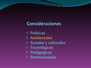 Políticas A mbientales Sociales y culturales Tecnológicas Pedagógicas Institucionales 