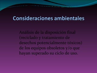 A nálisis de la disposición final (reciclado y tratamiento de desechos potencialmente tóxicos) de los equipos obsoletos y/o que hayan superado su ciclo de uso. 