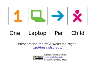 One  Laptop  Per  Child Presentation for IMSA Welcome Night http://imsa.sfsu.edu/   Sameer Verma, Ph.D. [email_address] Faculty Advisor, IMSA 