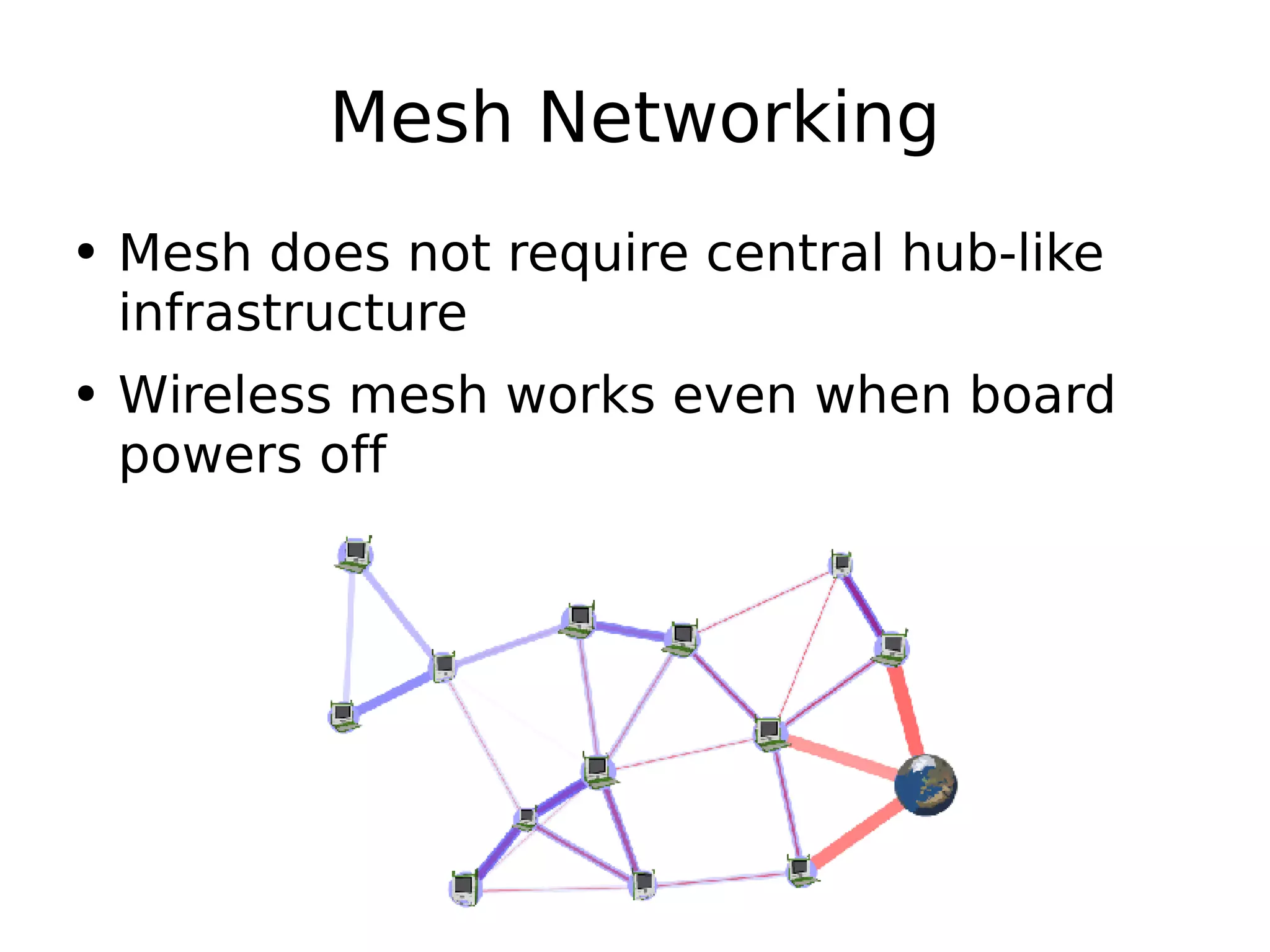 Mesh Networking Mesh does not require central hub-like infrastructure Wireless mesh works even when board powers off 