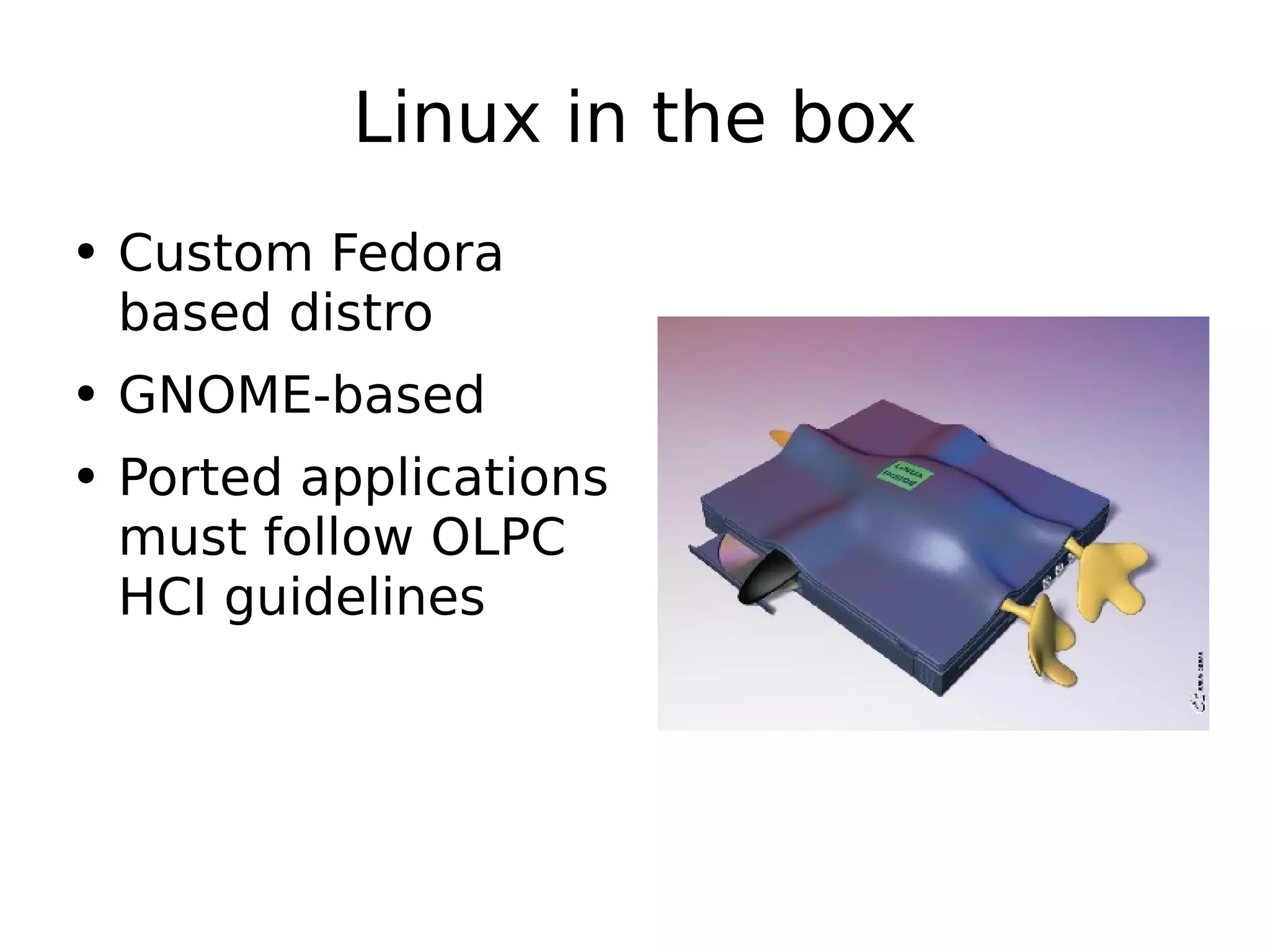 Linux in the box Custom Fedora based distro GNOME-based Ported applications must follow OLPC HCI guidelines 
