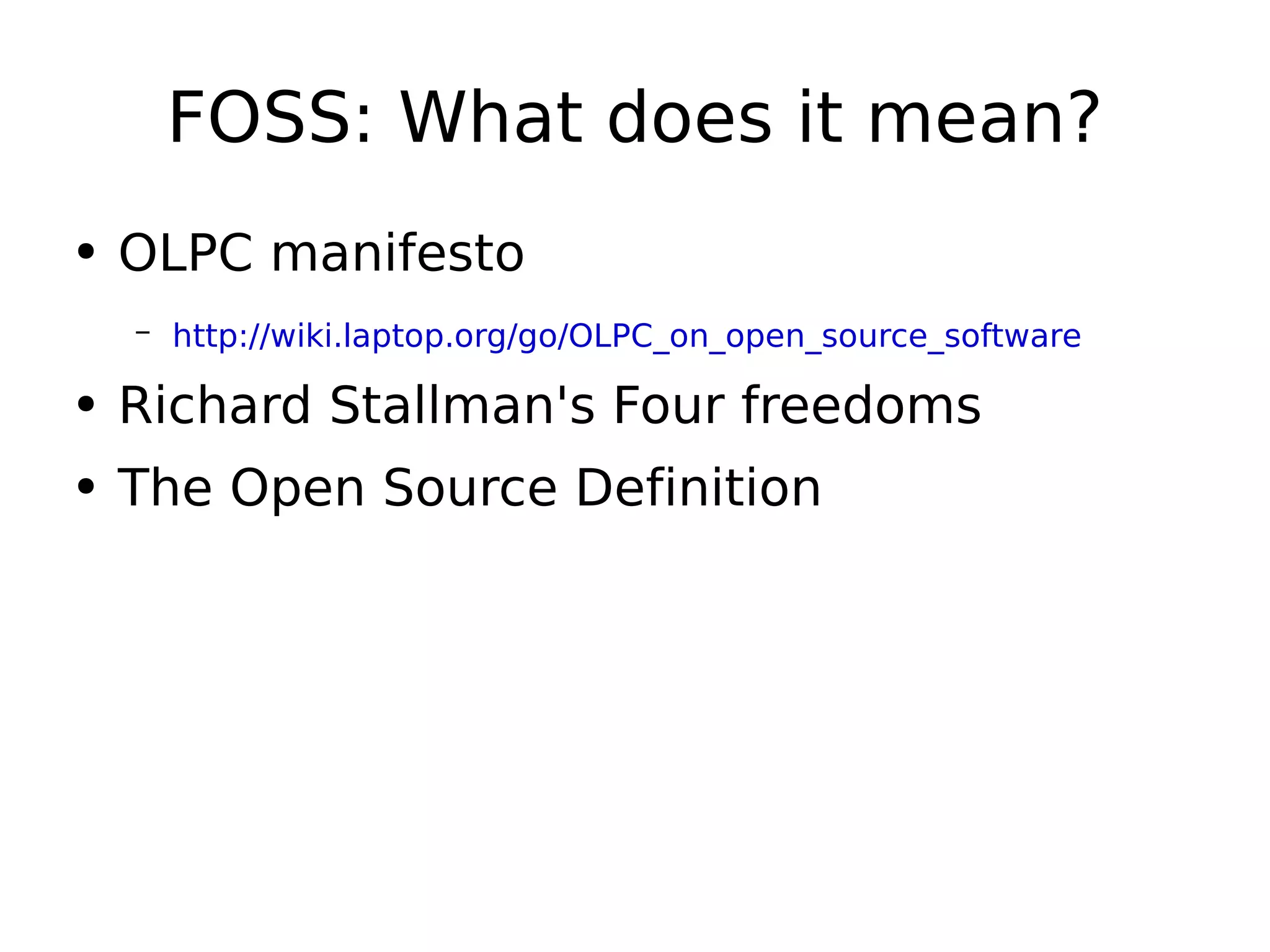 FOSS: What does it mean? OLPC manifesto http://wiki.laptop.org/go/OLPC_on_open_source_software   Richard Stallman's Four freedoms The Open Source Definition 