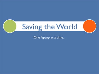 Saving the World
   One laptop at a time...