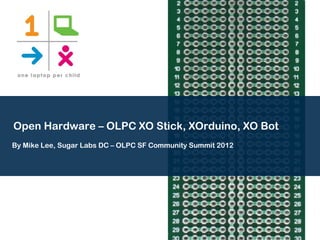 Open Hardware – OLPC XO Stick, XOrduino, XO Bot
By Mike Lee, Sugar Labs DC – OLPC SF Community Summit 2012
 
