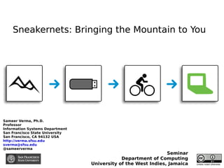 Sneakernets: Bringing the Mountain to You Sameer Verma, Ph.D. Professor Information Systems Department San Francisco State University San Francisco, CA 94132 USA http://verma.sfsu.edu   [email_address]   @sameerverma  Seminar Department of Computing University of the West Indies, Jamaica Unless noted otherwise 