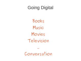 Going Digital

   Books
   Music
   Movies
 Television
     …
Conversation
 