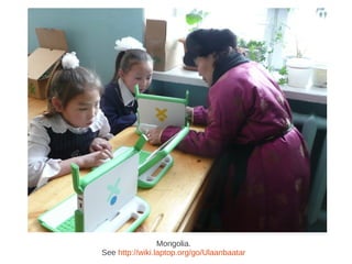 Mongolia.
See http://wiki.laptop.org/go/Ulaanbaatar
 