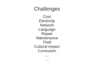 Challenges
     Cost
  Electricity
   Network
  Language
    Repair
 Maintenance
     Theft
Cultural Impact
  Curriculum
      …
       ...
 