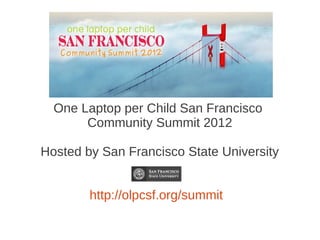 One Laptop per Child San Francisco
       Community Summit 2012

Hosted by San Francisco State University


        http://olpcsf.org/summit
 