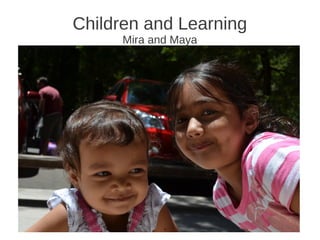 Children and Learning
      Mira and Maya
 