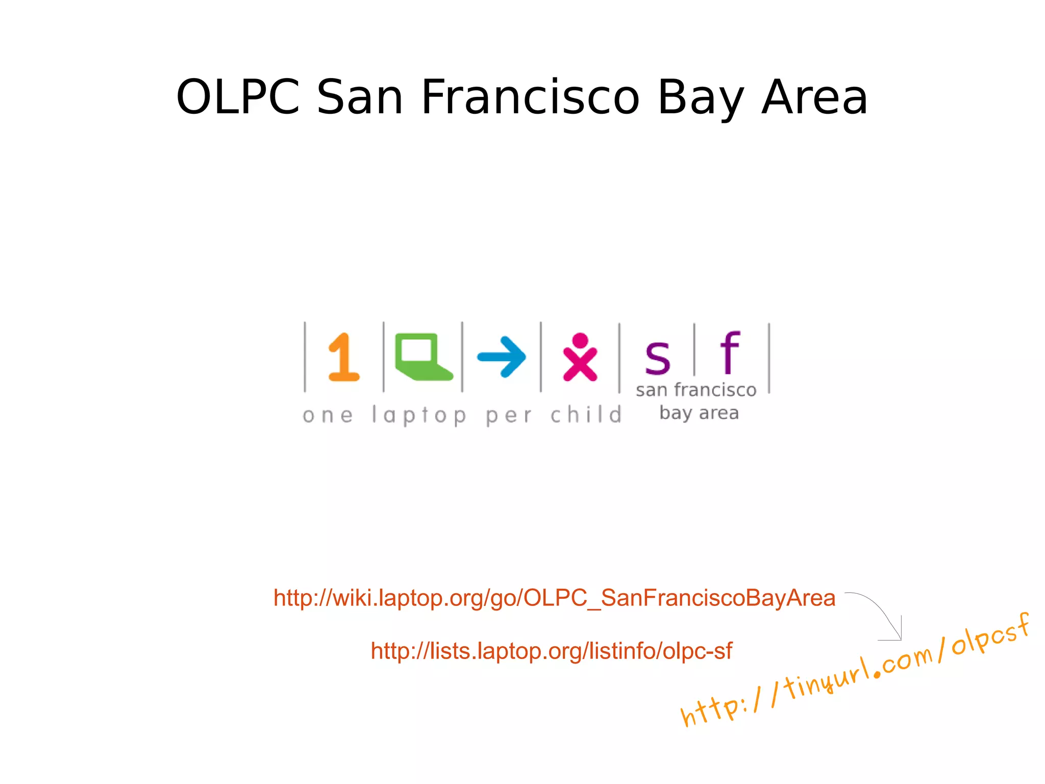 OLPC San Francisco Bay Area




   http://wiki.laptop.org/go/OLPC_SanFranciscoBayArea
                                                                                sf
           http://lists.laptop.org/listinfo/olpc-sf                      m/ olpc
                                                                yurl . co
                                                           in
                                                  t p: //t
                                             ht
 