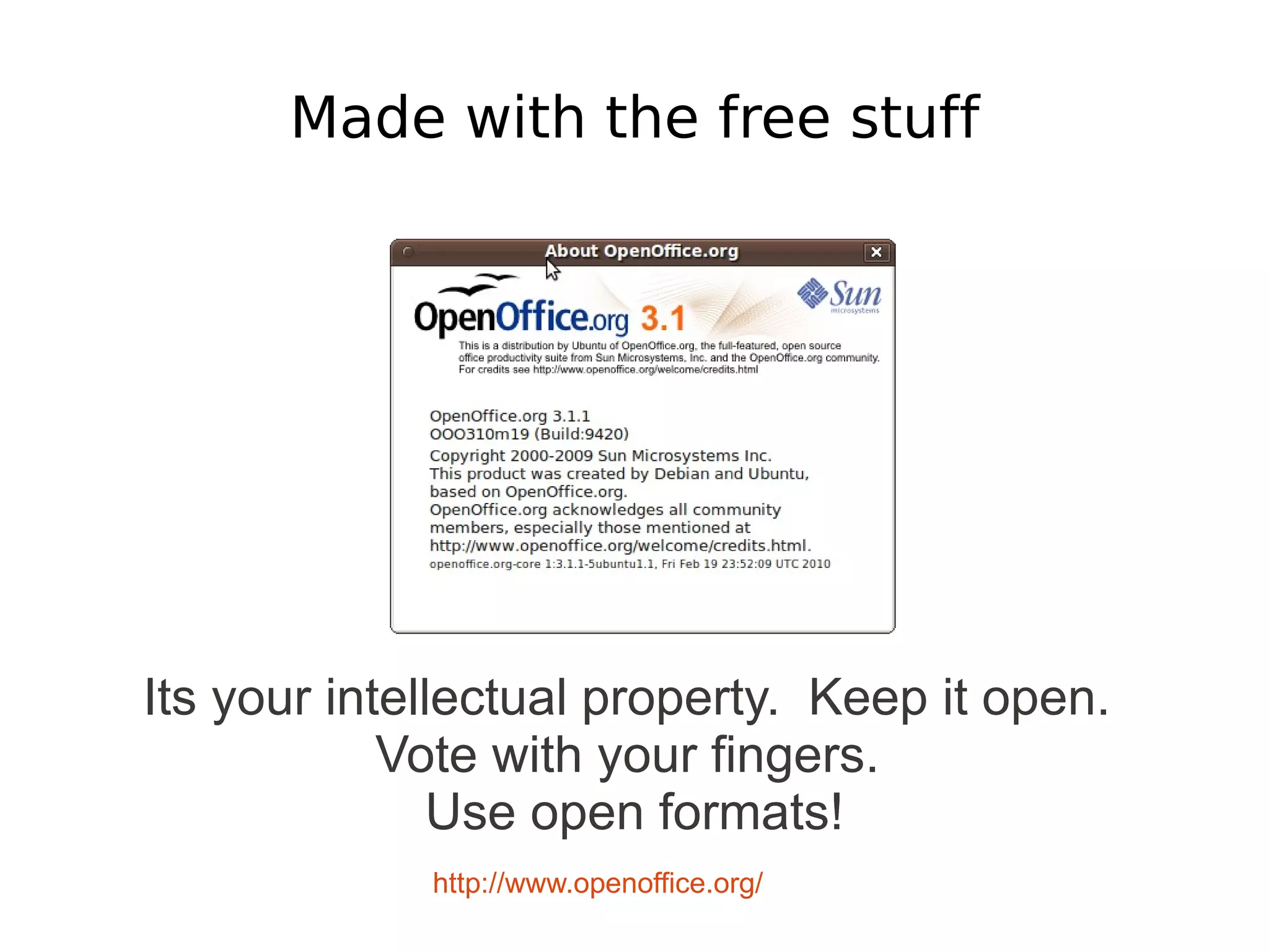 Made with the free stuff




Its your intellectual property. Keep it open.
            Vote with your fingers.
               Use open formats!
             http://www.openoffice.org/
 