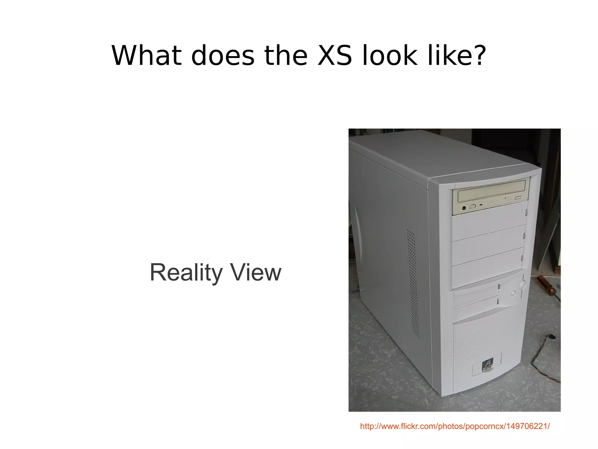 What does the XS look like?




  Reality View




                 http://www.flickr.com/photos/popcorncx/149706221/
 