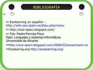 BIBLIOGRAFÍA <ul><li>Exelearning en español -  http://wiki.exe-spain.es/doku.php/menu   </li></ul><ul><li>http://exe-spain...