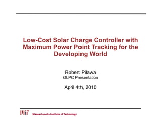 Low-Cost Solar Charge Controller with
Maximum Power Point Tracking for the
         Developing World

             Robert Pilawa
            OLPC Presentation

             April 4th, 2010
 