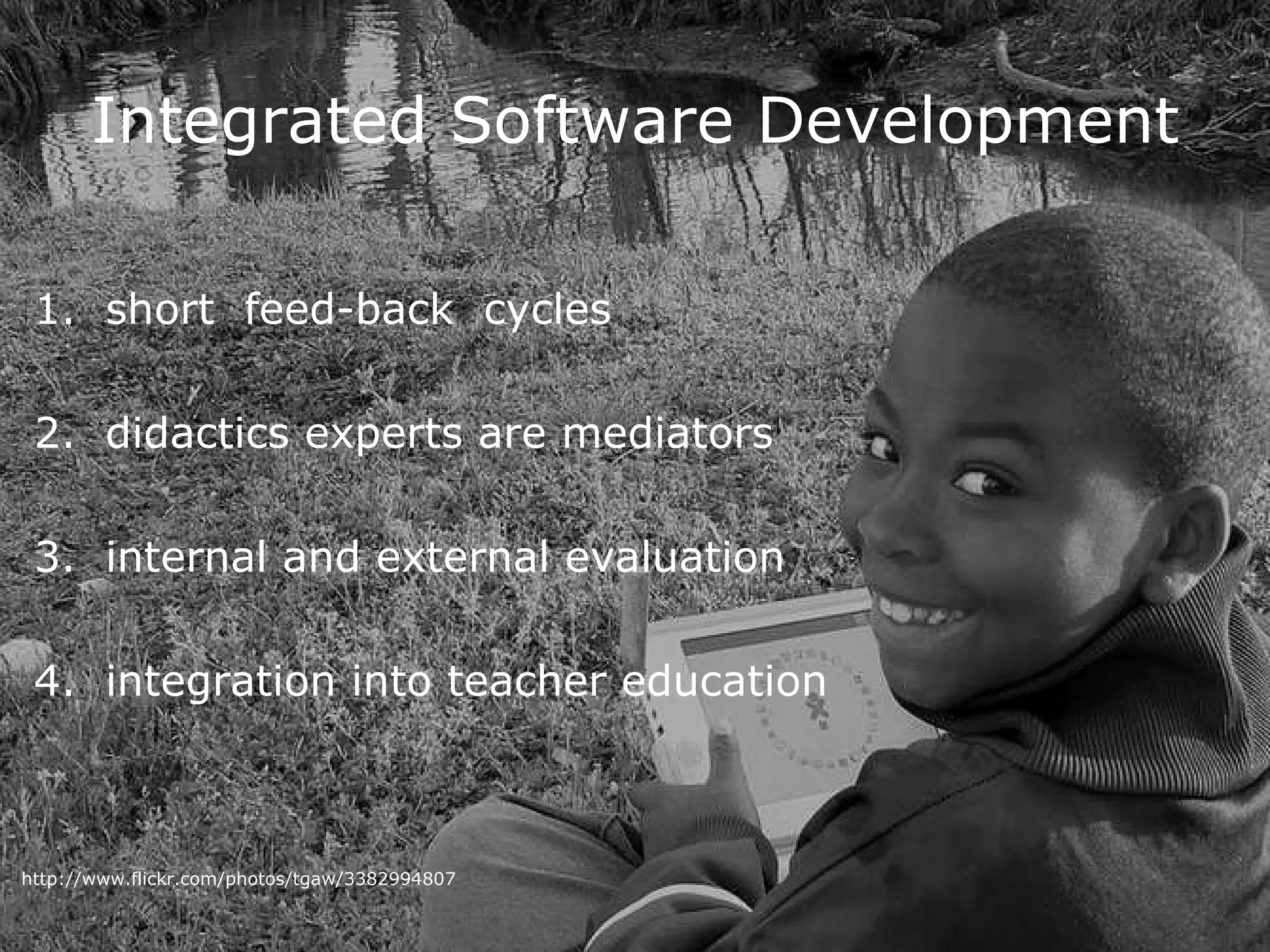 Integrated Software Development short  feed-back  cycles didactics experts are mediators internal and external evaluation integration into teacher education http://www.flickr.com/photos/tgaw/3382994807 