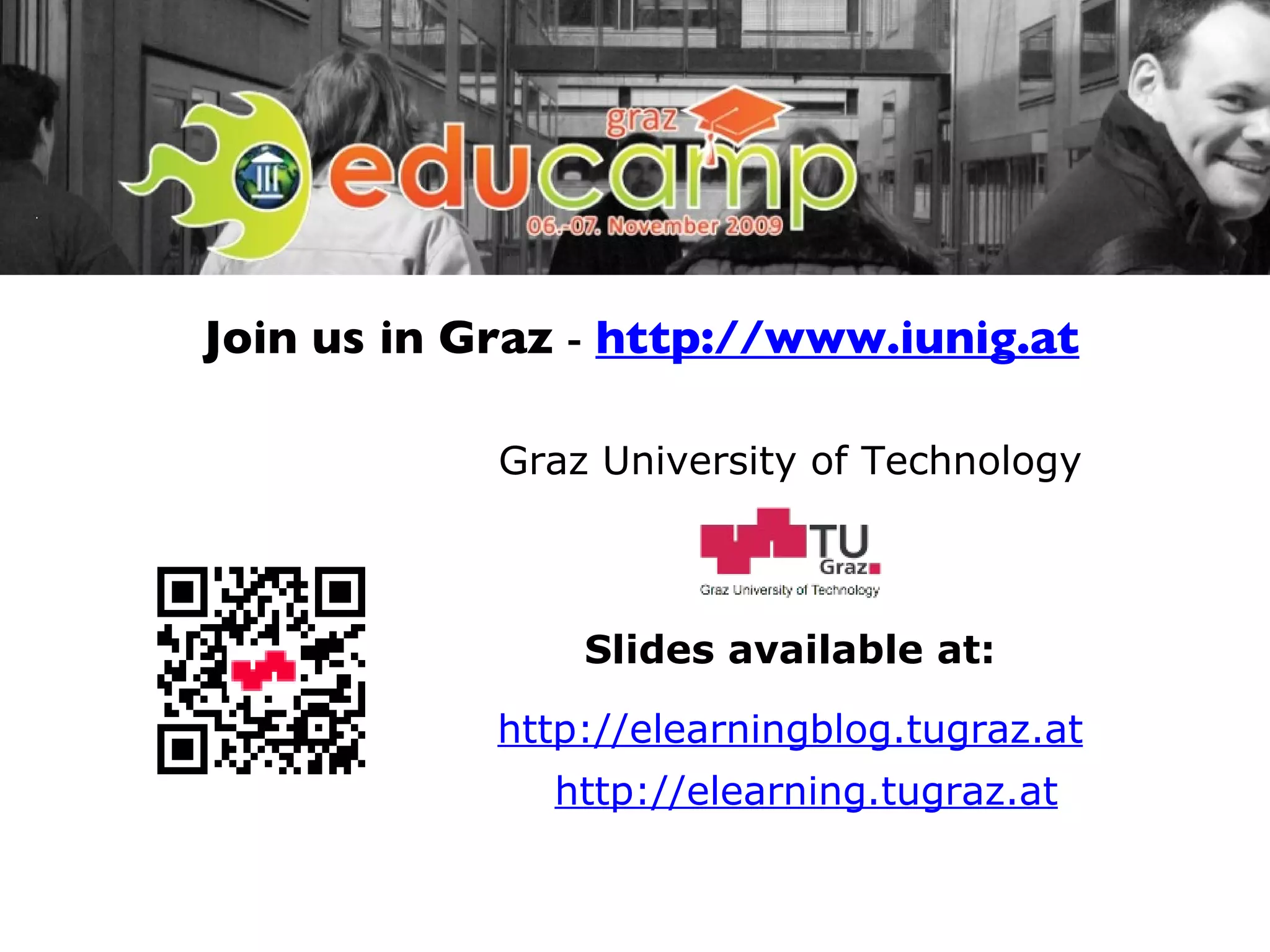 Graz University of Technology Slides available at: http://elearning.tugraz.at http://elearningblog.tugraz.at Join us in Graz  -  http://www.iunig.at 