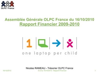 Nicolas RAMEAU - Trésorier OLPC France Assemblée Générale OLPC France du 16/10/2010 Rapport Financier 2009-2010 16/10/2010 A.G du 16/10/2010 - Rapport Financier 