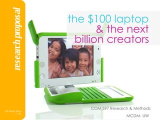 the $100 laptop  & the next  billion creators   COM 597 Research & Methods MCDM- UW   research proposal 