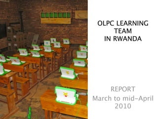 OLPC LEARNING
     TEAM
  IN RWANDA




     REPORT
March to mid-April
      2010
 