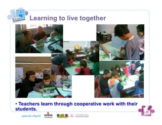 Learning to live together




• Teachers learn through cooperative work with their
students.
 