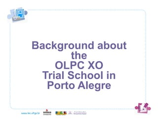 Background about
       the
    OLPC XO
 Trial School in
  Porto Alegre
 