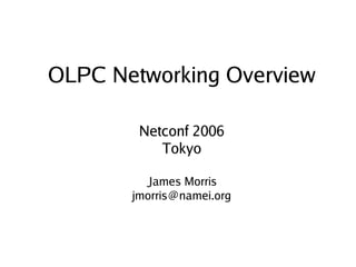 OLPC Networking Overview

            Netconf 2006
               Tokyo

             James Morris
           jmorris@namei.org



                   
 