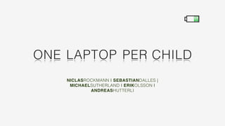 ONE LAPTOP PER CHILD
    NICLASROCKMANN | SEBASTIANDALLES |
     MICHAELSUTHERLAND | ERIKOLSSON |
            ANDREASHUTTERLI
 