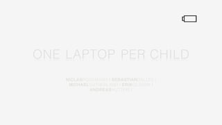 ONE LAPTOP PER CHILD
    NICLASROCKMANN | SEBASTIANDALLES |
     MICHAELSUTHERLAND | ERIKOLSSON |
            ANDREASHUTTERLI
 