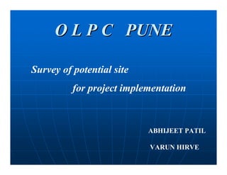 O L P C PUNE

Survey of potential site
          for project implementation



                           ABHIJEET PATIL

                           VARUN HIRVE
 