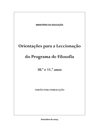 MINISTÉRIO DA EDUCAÇÃO
Orientações para a Leccionação
do Programa de Filosofia
10.o
e 11.o
anos
VERSÃO PARA PUBLICAÇÃO
Setembro de 2005
 