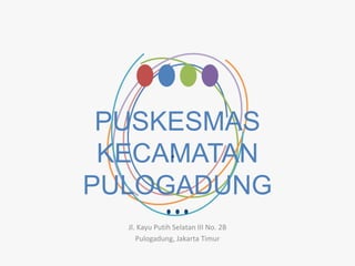 PUSKESMAS
KECAMATAN
PULOGADUNG
•
Jl. Kayu Putih Selatan III No. 2B
Pulogadung, Jakarta Timur
 