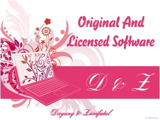 Original And
     Licensed Software

          D&Z
Dayang & Zarifatul
 