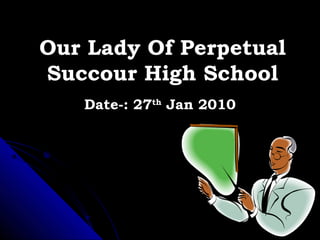 Our Lady Of PerpetualOur Lady Of Perpetual
Succour High SchoolSuccour High School
Date-: 27Date-: 27thth
Jan 2010Jan 2010
 