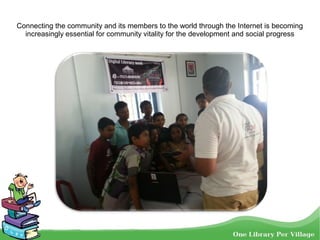 Connecting the community and its members to the world through the Internet is becoming
increasingly essential for community vitality for the development and social progress
 