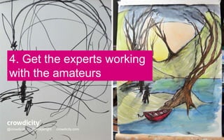 4. Get the experts working 
with the amateurs 
@crowdicity @nickjwright crowdicity.com 
@crowdicity @nickjwright crowdicity.com 
 
