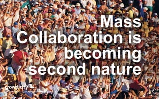 @crowdicity @nickjwright crowdicity.com 
Mass 
Collaboration is 
becoming 
second nature 
 
