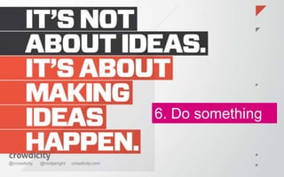 6. Do something 
@crowdicity @nickjwright crowdicity.com 
 