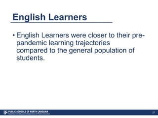 English Learners
• English Learners were closer to their pre-
pandemic learning trajectories
compared to the general population of
students.
27
 