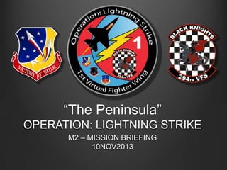 “The Peninsula”
OPERATION: LIGHTNING STRIKE
M2 – MISSION BRIEFING
10NOV2013

 