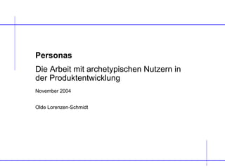 Personas
Die Arbeit mit archetypischen Nutzern in
der Produktentwicklung
November 2004


Olde Lorenzen-Schmidt




                                           Olde Lorenzen-Schmidt
                                           Olde Lorenzen-Schmidt
 