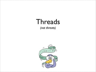 Threads
 (not threats)
 