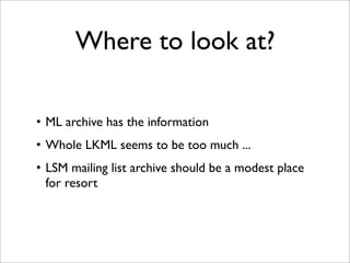 Where to look at?

• ML archive has the information
• Whole LKML seems to be too much ...
• LSM mailing list archive should be a modest place
  for resort
 