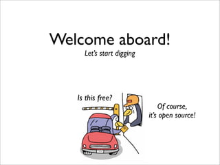 Welcome aboard!
     Let’s start digging




   Is this free?
                               Of course,
                           it’s open source!
 