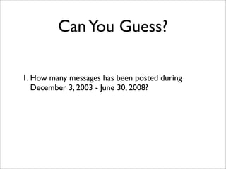 Can You Guess?

1. How many messages has been posted during
   December 3, 2003 - June 30, 2008?
 
